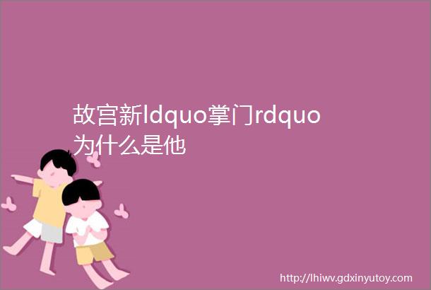 故宫新ldquo掌门rdquo为什么是他