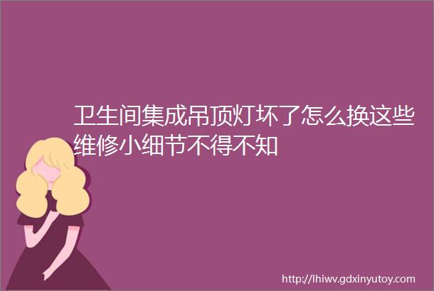 卫生间集成吊顶灯坏了怎么换这些维修小细节不得不知