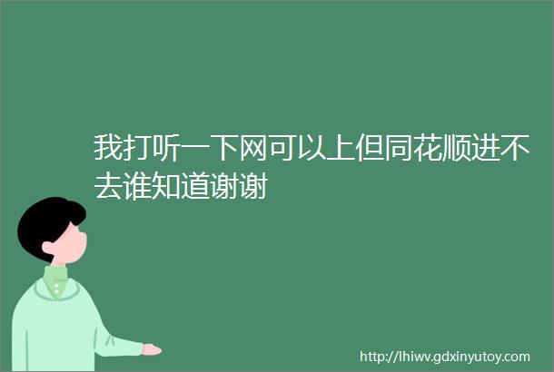 我打听一下网可以上但同花顺进不去谁知道谢谢