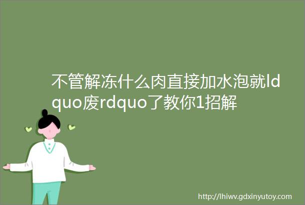 不管解冻什么肉直接加水泡就ldquo废rdquo了教你1招解冻特别快吃着还和鲜肉一样香