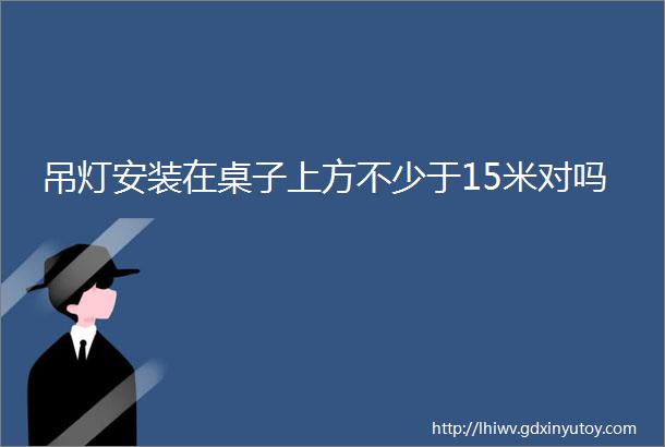 吊灯安装在桌子上方不少于15米对吗