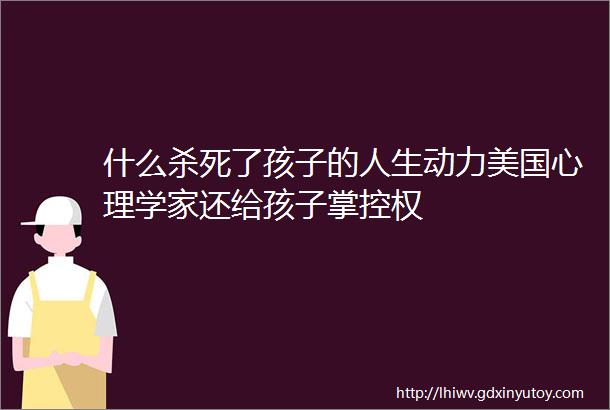 什么杀死了孩子的人生动力美国心理学家还给孩子掌控权