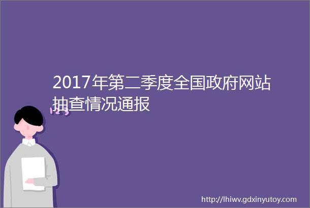 2017年第二季度全国政府网站抽查情况通报